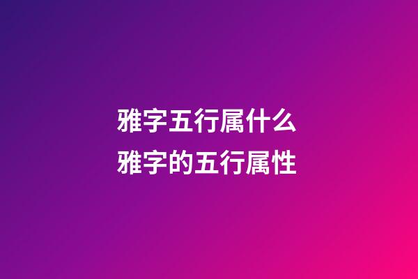 雅字五行属什么 雅字的五行属性